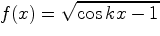 $\displaystyle f(x)=\sqrt{\cos kx-1}$