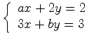 $$\displaystyle \left\{ \begin{array}{l}  ax+2y=2 \\  3x+by=3 \\  \end{array} \right.$$